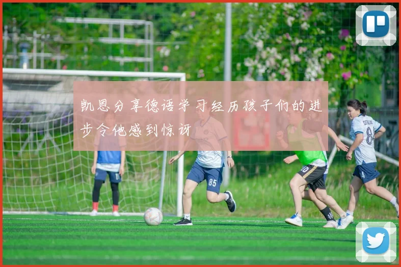 凯恩分享德语学习经历孩子们的进步令他感到惊讶