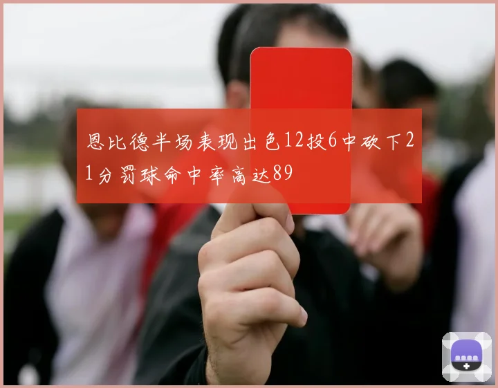 恩比德半场表现出色12投6中砍下21分罚球命中率高达89