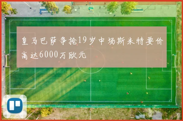 皇马巴萨争抢19岁中场斯米特要价高达6000万欧元