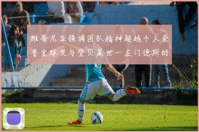 维蒂尼亚强调团队精神超越个人荣誉金球奖与登贝莱世一左门德斯的价值解析