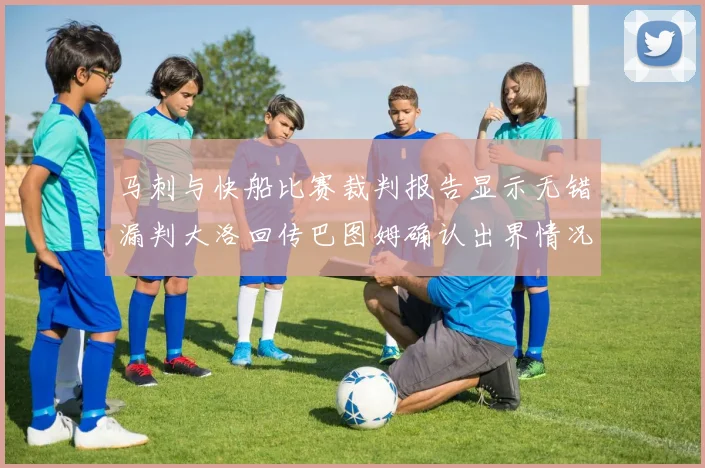 马刺与快船比赛裁判报告显示无错漏判大洛回传巴图姆确认出界情况