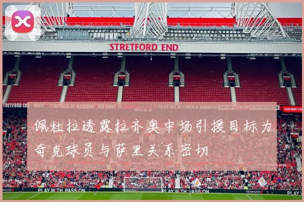 佩杜拉透露拉齐奥中场引援目标为奇克球员与萨里关系密切