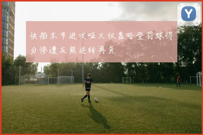 快船末节进攻哑火仅靠哈登罚球得分惨遭灰熊逆转再负