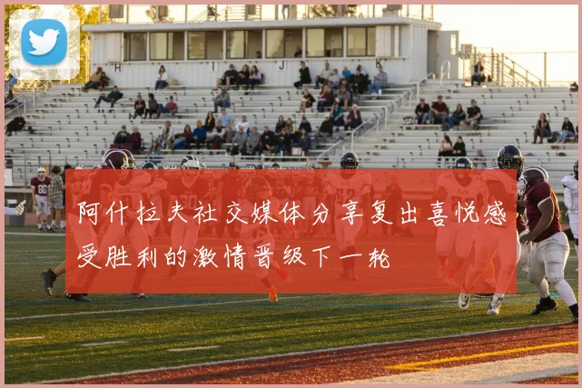 阿什拉夫社交媒体分享复出喜悦感受胜利的激情晋级下一轮