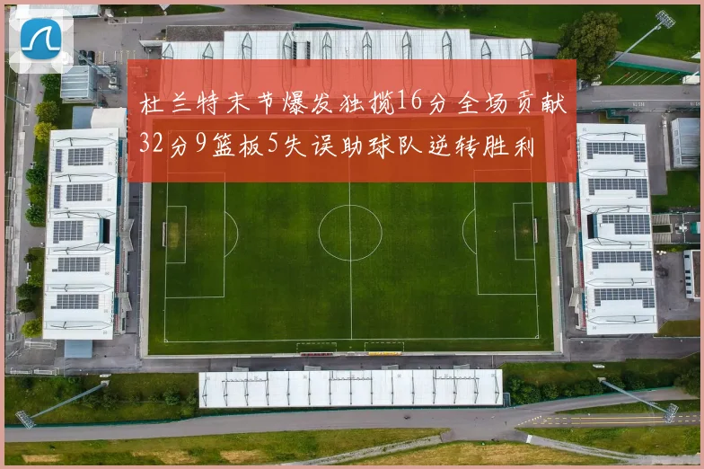 杜兰特末节爆发独揽16分全场贡献32分9篮板5失误助球队逆转胜利
