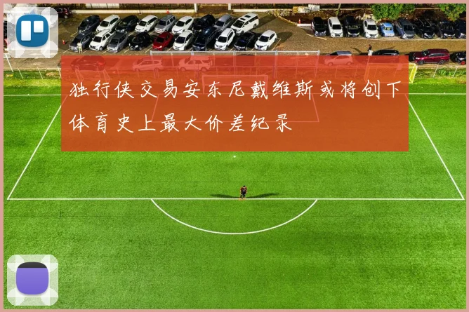 独行侠交易安东尼戴维斯或将创下体育史上最大价差纪录