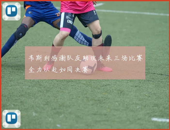 韦斯利感谢队友助攻未来三场比赛全力以赴如同决赛