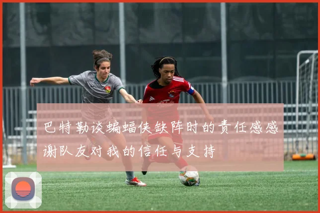 巴特勒谈蝙蝠侠缺阵时的责任感感谢队友对我的信任与支持