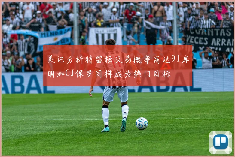 美记分析特雷杨交易概率高达91库明加CJ保罗同样成为热门目标