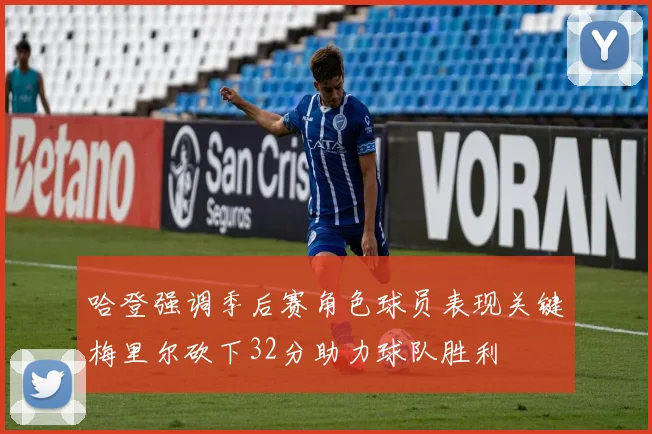 哈登强调季后赛角色球员表现关键梅里尔砍下32分助力球队胜利