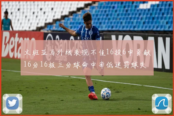 文班亚马外线表现不佳16投6中贡献16分16板三分球命中率低迷罚球失准影响球队表现