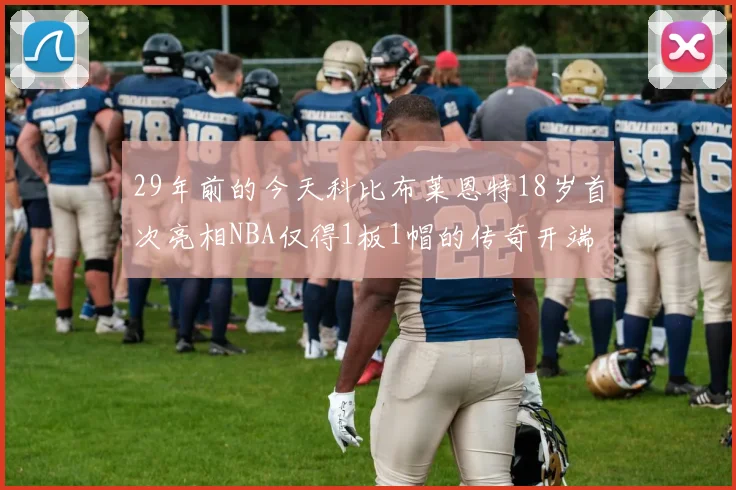 29年前的今天科比布莱恩特18岁首次亮相NBA仅得1板1帽的传奇开端