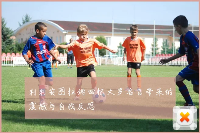 利利安图拉姆回忆大罗名言带来的震撼与自我反思