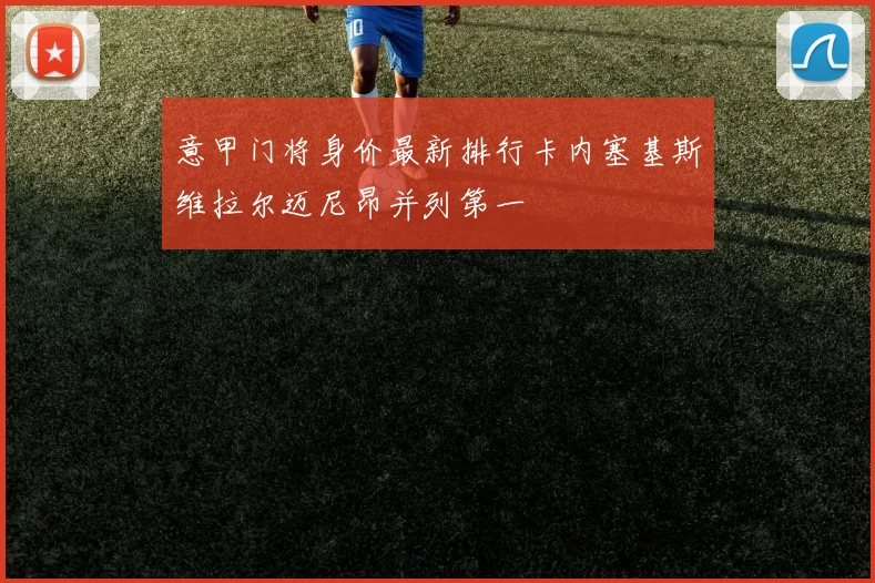 意甲门将身价最新排行卡内塞基斯维拉尔迈尼昂并列第一