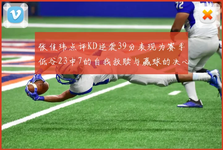 张佳玮点评KD逆袭39分表现为赛季低谷23中7的自我救赎与赢球的决心