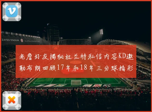 老詹好友揭秘杜兰特私信内容KD邀勒布朗回顾17年和18年三分球精彩瞬间